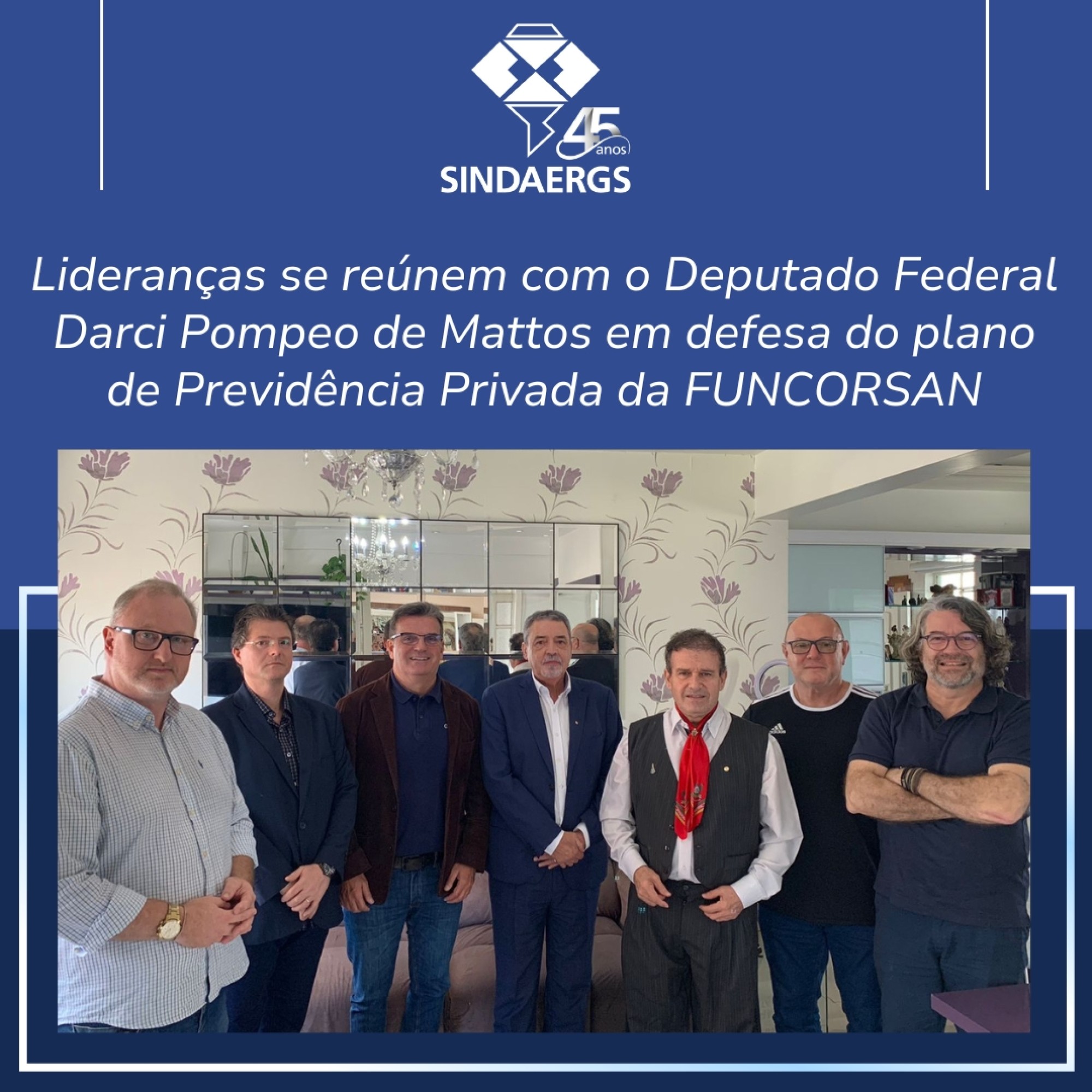 Lideranças se reúnem com o Deputado Federal Darci Pompeo de Mattos em defesa do plano de Previdência Privada da FUNCORSAN Lideranças se reúnem com o Deputado Federal Darci Pompeo de Mattos em defesa do plano de Previdência Privada da FUNCORSAN - O SINDAERGS – Sindicato dos Administradores no Estado do Rio Grande Sul, representa os Administradores gaúchos.